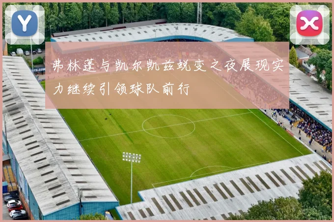 弗林蓬与凯尔凯兹蜕变之夜展现实力继续引领球队前行