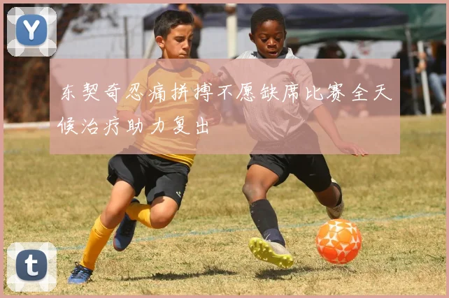东契奇忍痛拼搏不愿缺席比赛全天候治疗助力复出