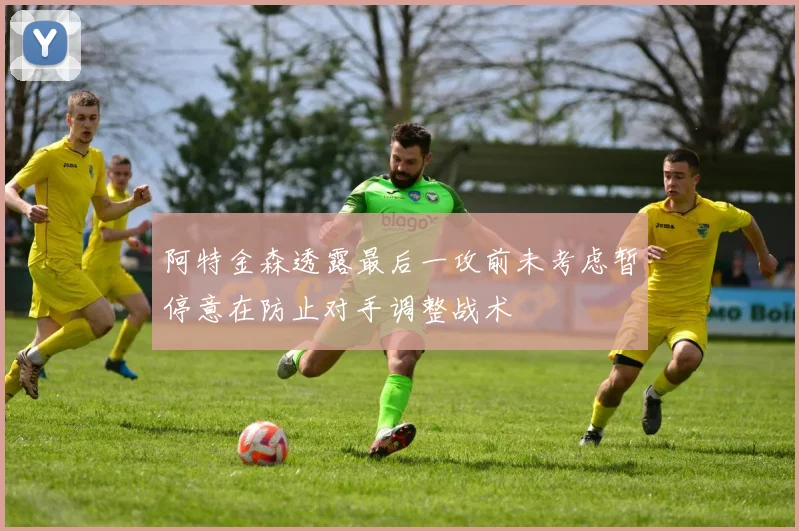 阿特金森透露最后一攻前未考虑暂停意在防止对手调整战术