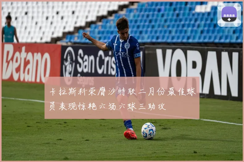 卡拉斯科荣膺沙特联二月份最佳球员表现惊艳六场六球三助攻
