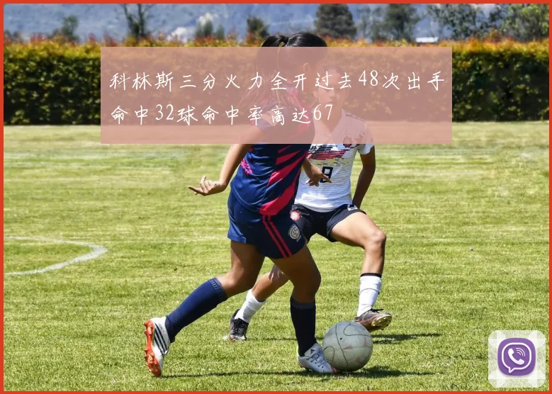科林斯三分火力全开过去48次出手命中32球命中率高达67