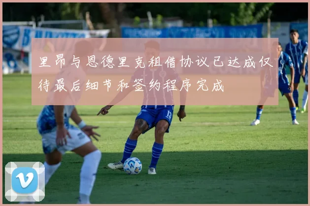 里昂与恩德里克租借协议已达成仅待最后细节和签约程序完成