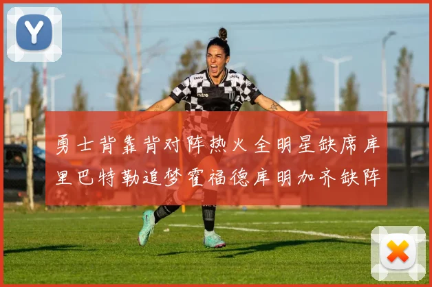 勇士背靠背对阵热火全明星缺席库里巴特勒追梦霍福德库明加齐缺阵