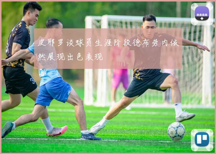 皮耶罗谈球员生涯阶段德布劳内依然展现出色表现