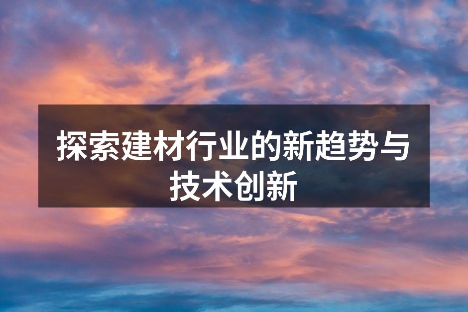 探索建材行业的新趋势与技术创新