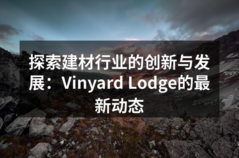 探索建材行业的创新与发展：Vinyard Lodge的最新动态