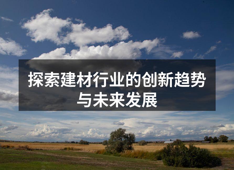 探索建材行业的创新趋势与未来发展