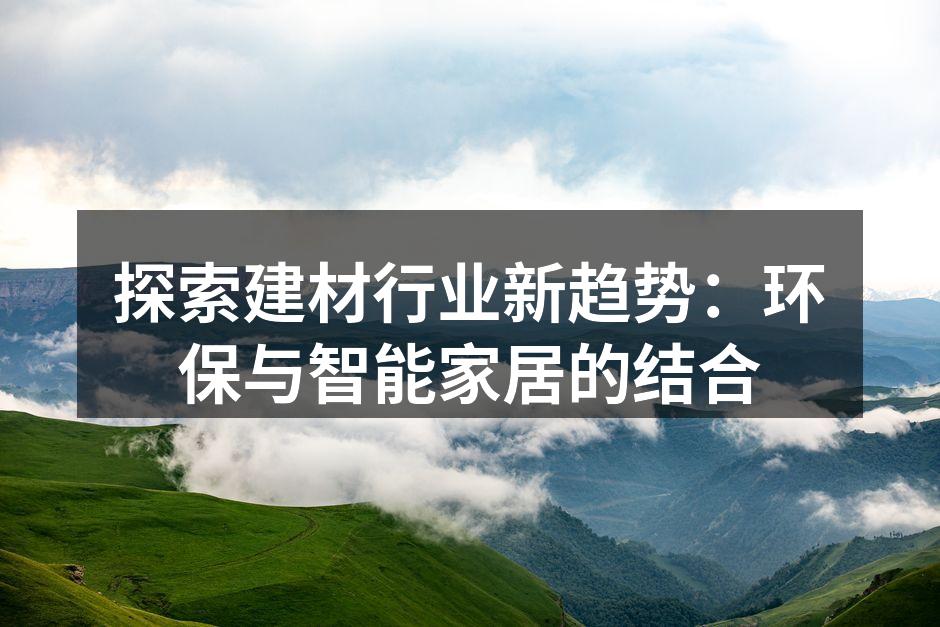 探索建材行业新趋势：环保与智能家居的结合