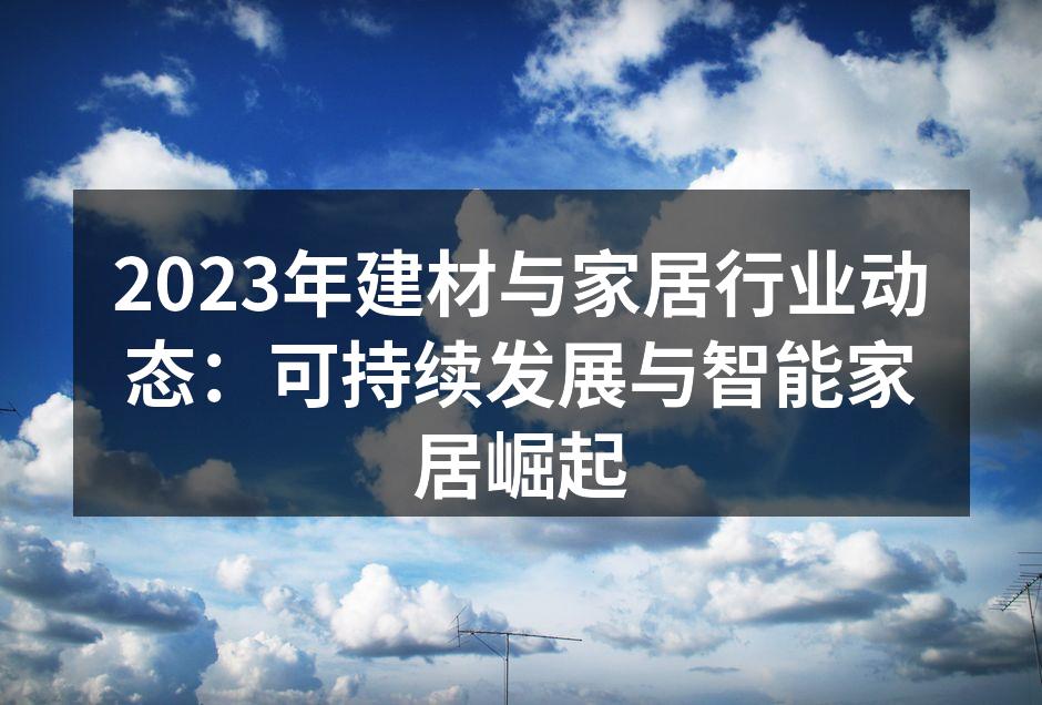 2023年建材与家居行业动态：可持续发展与智能家居崛起