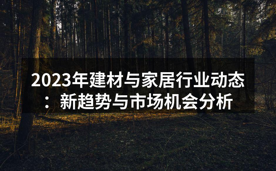 2023年建材与家居行业动态：新趋势与市场机会分析