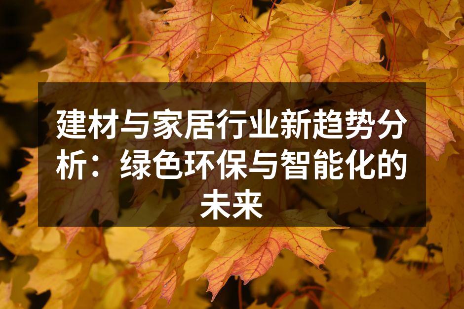 建材与家居行业新趋势分析：绿色环保与智能化的未来