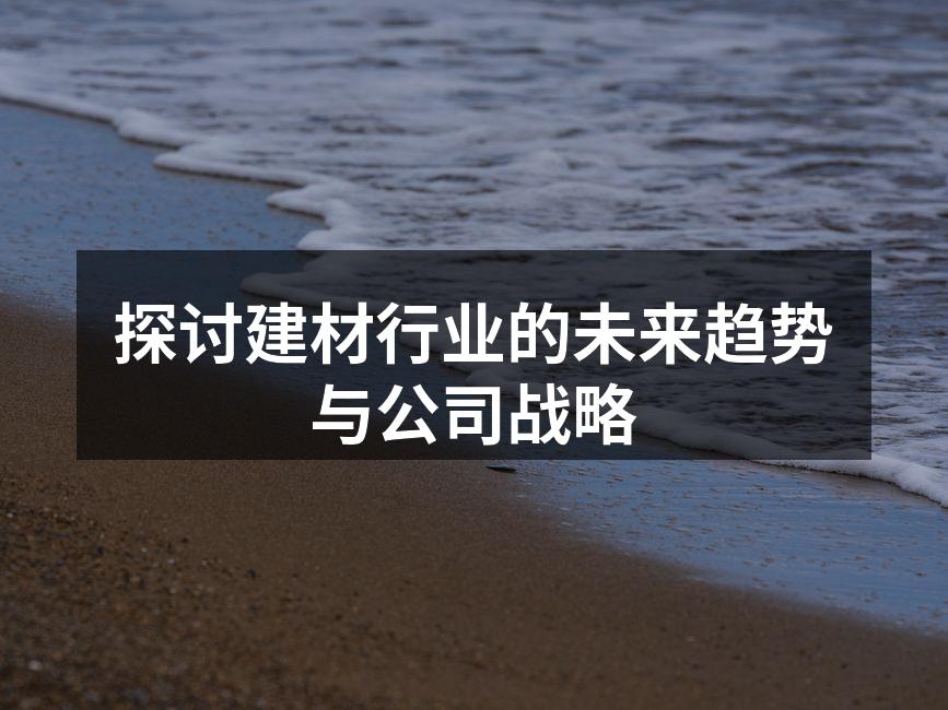 探讨建材行业的未来趋势与公司战略