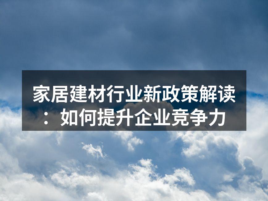 家居建材行业新政策解读：如何提升企业竞争力