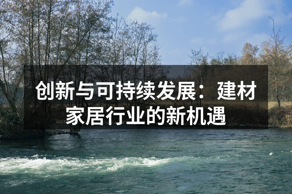 创新与可持续发展：建材家居行业的新机遇