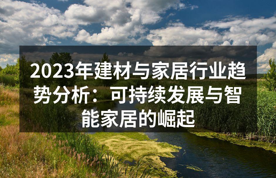 2023年建材与家居行业趋势分析：可持续发展与智能家居的崛起