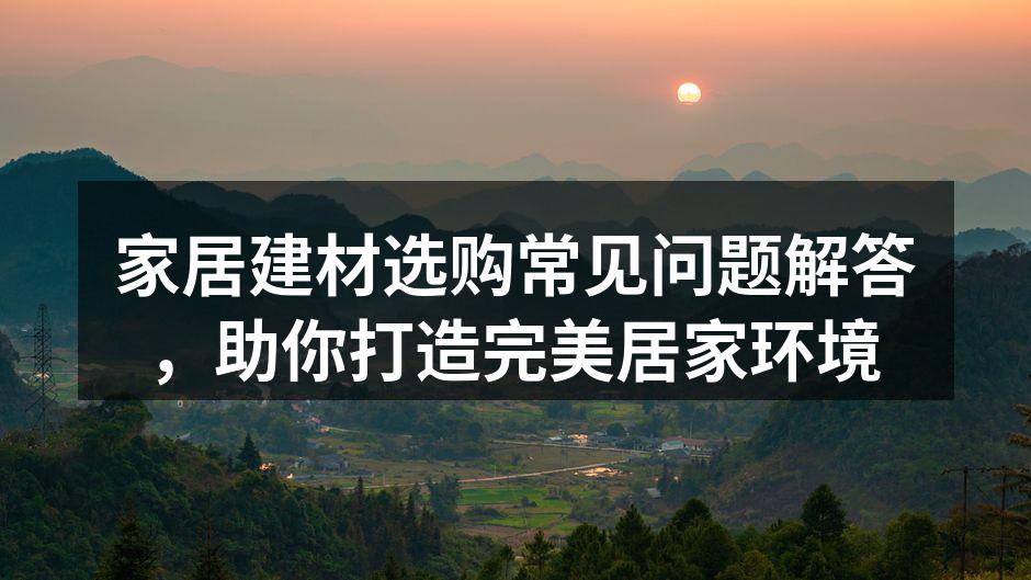 选购建材时需重点关注环保与耐用性
